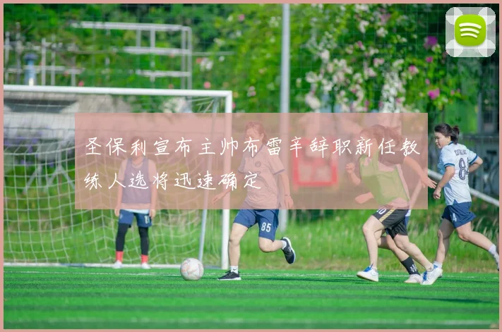 圣保利宣布主帅布雷辛辞职新任教练人选将迅速确定