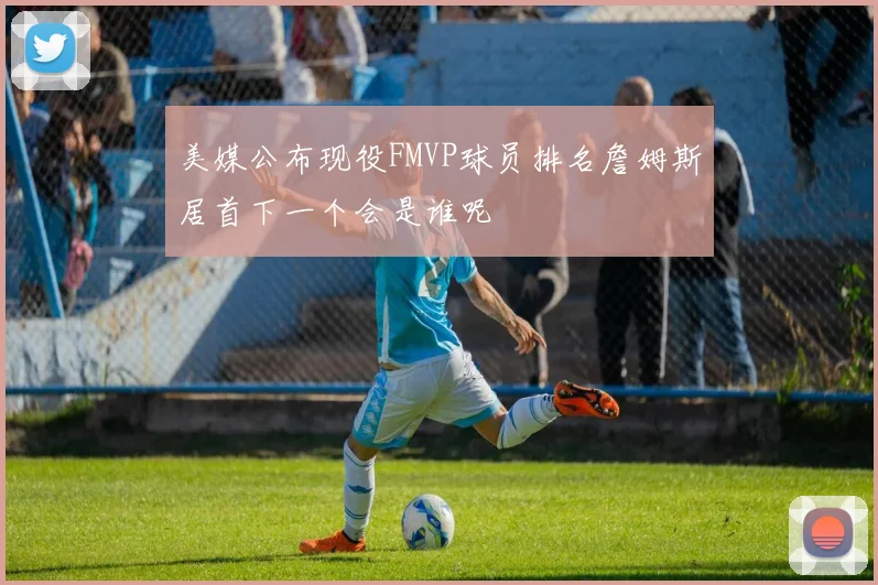 美媒公布现役FMVP球员排名詹姆斯居首下一个会是谁呢