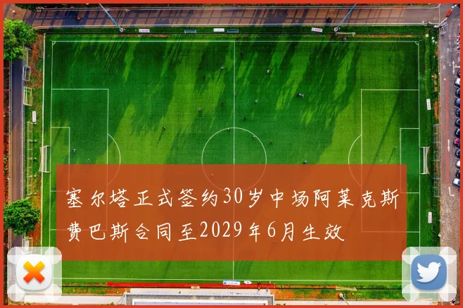 塞尔塔正式签约30岁中场阿莱克斯费巴斯合同至2029年6月生效