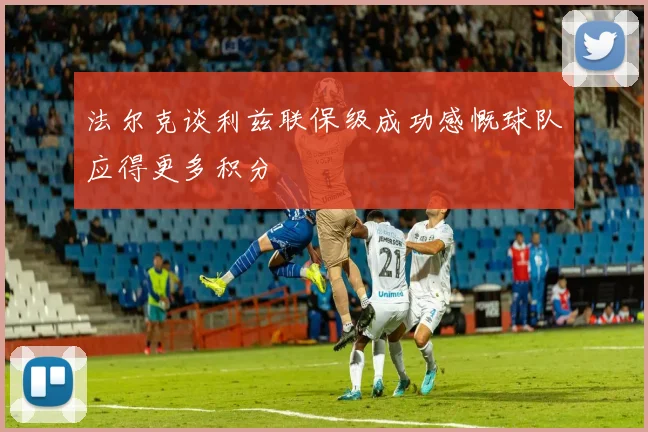 法尔克谈利兹联保级成功感慨球队应得更多积分