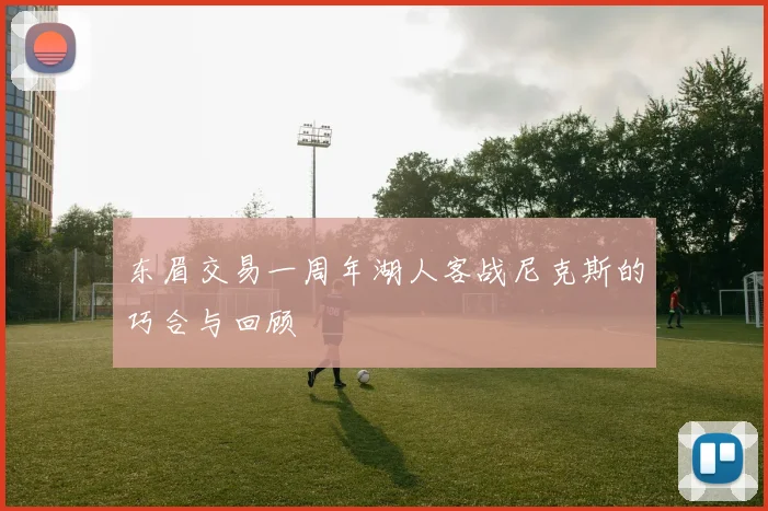 东眉交易一周年湖人客战尼克斯的巧合与回顾