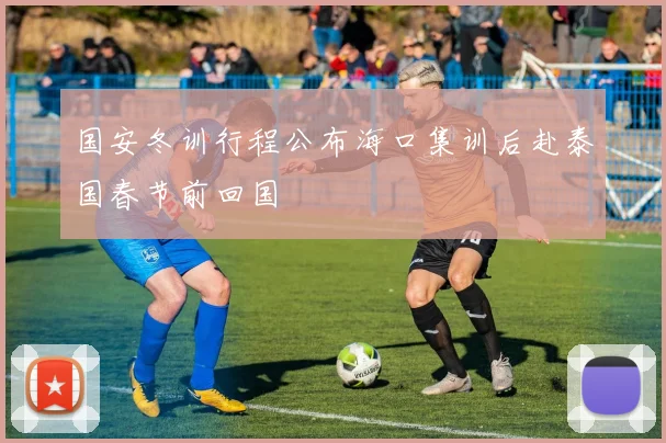国安冬训行程公布海口集训后赴泰国春节前回国