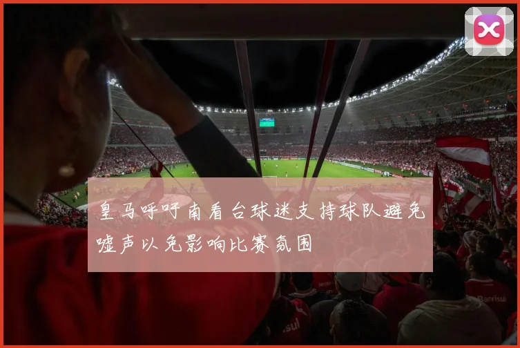 皇马呼吁南看台球迷支持球队避免嘘声以免影响比赛氛围