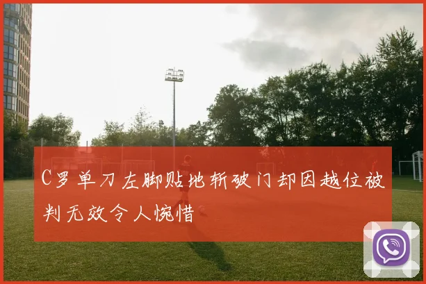 C罗单刀左脚贴地斩破门却因越位被判无效令人惋惜