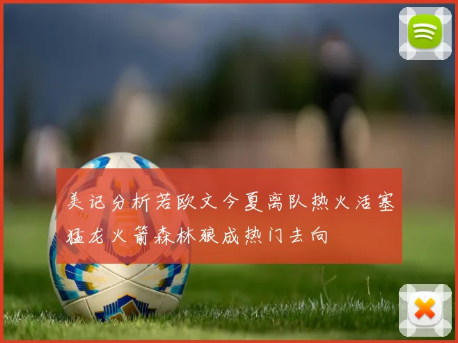 美记分析若欧文今夏离队热火活塞猛龙火箭森林狼成热门去向
