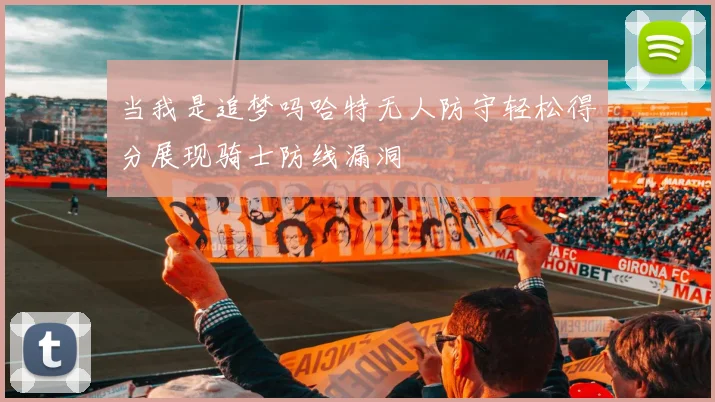 当我是追梦吗哈特无人防守轻松得分展现骑士防线漏洞