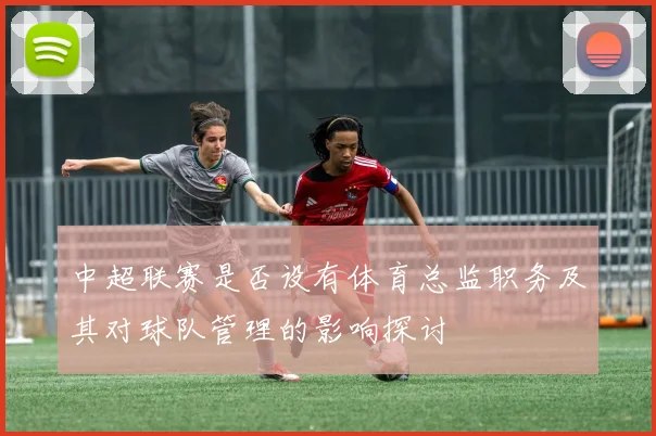 中超联赛是否设有体育总监职务及其对球队管理的影响探讨