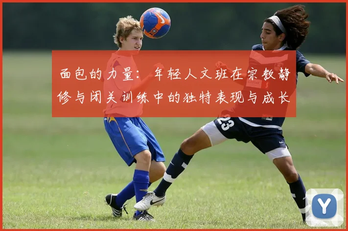 面包的力量：年轻人文班在宗教静修与闭关训练中的独特表现与成长